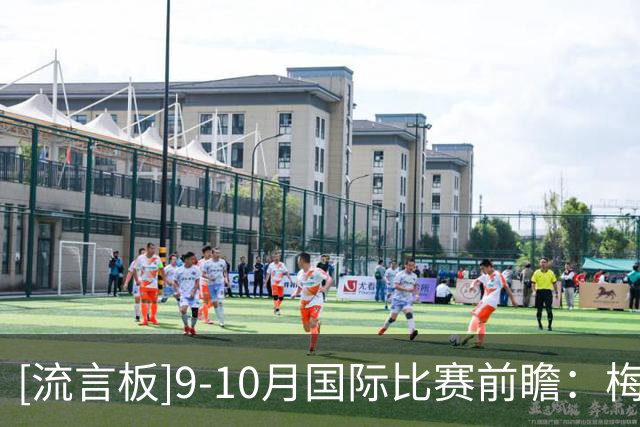[流言板]9-10月国际比赛前瞻：梅西最后一舞；C罗是否会继续踢下去？